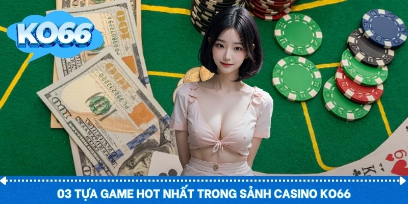03 tựa game hot nhất trong sảnh Casino KO66