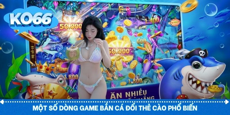 Các dòng bắn cá đổi thẻ cào được ưa chuộng