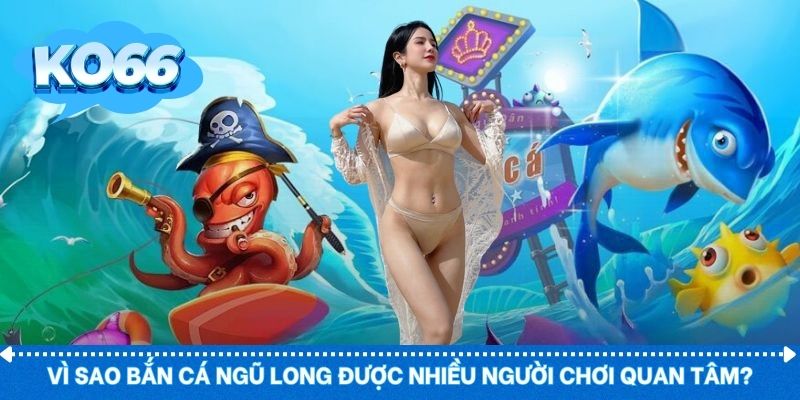 Lý do bắn cá ngũ long thu hút người chơi lâu dài