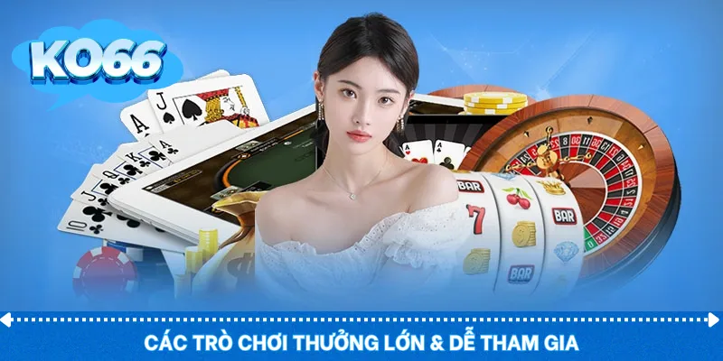 Các trò chơi thưởng lớn & dễ tham gia