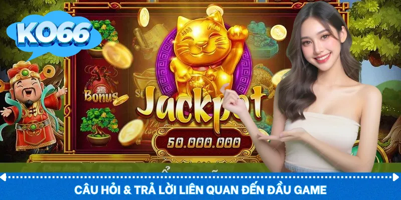 Câu hỏi & trả lời liên quan đến đầu game