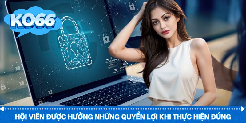Chính sách bảo mật thành viên được hưởng khi thực hiện đúng