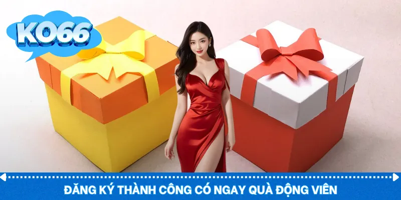 Đăng ký thành công có ngay quà động viên