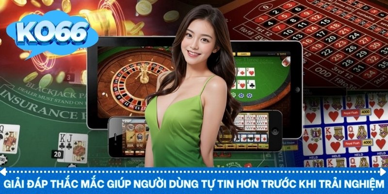 Giải đáp thắc mắc giúp người dùng tự tin hơn trước khi trải nghiệm