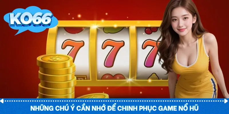 Những chú ý cần nhớ để chinh phục game nổ hũ