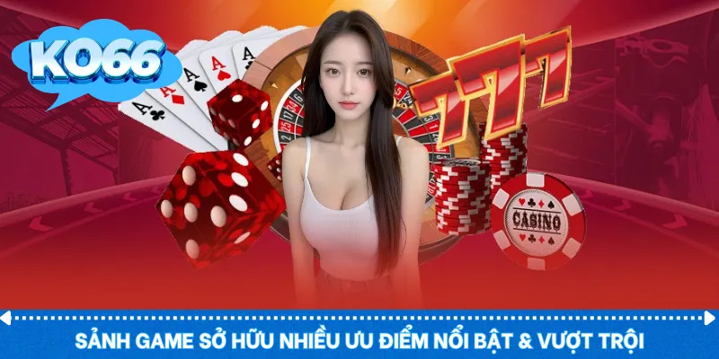 Sảnh game sở hữu nhiều ưu điểm nổi bật & vượt trội