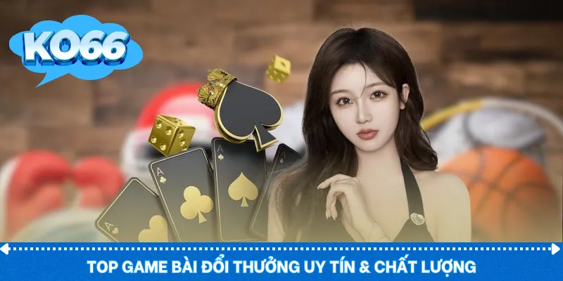 Top game bài đổi thưởng uy tín & chất lượng